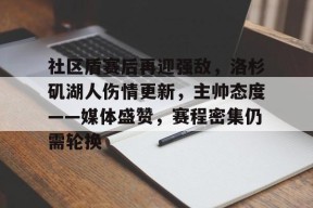 天博体育app官网下载-社区盾赛后再迎强敌，洛杉矶湖人伤情更新，主帅态度——媒体盛赞，赛程密集仍需轮换