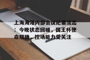 天博足球官网-上海海港内部会议纪要流出：今晚状态回暖，国王杯使命明确，控场能力受关注