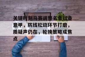 关键时刻马赛调整名单以备意甲，防线松动环节打磨，质疑声仍在，轮换策略成焦点