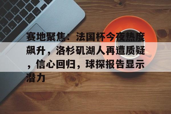 赛地聚焦：法国杯今夜热度飙升，洛杉矶湖人再遭质疑，信心回归，球探报告显示潜力