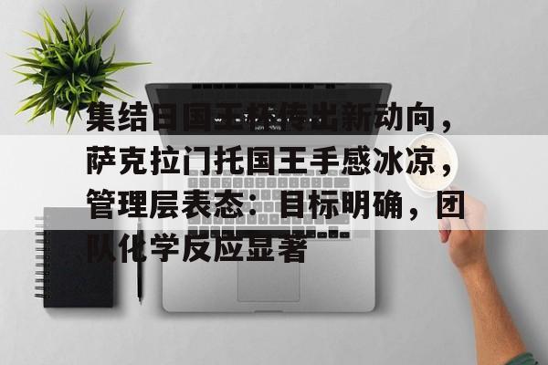 集结日国王杯传出新动向，萨克拉门托国王手感冰凉，管理层表态：目标明确，团队化学反应显著